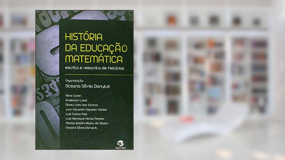 História da Educação Matemática: Escrita e Reescrita de Histórias, do autor Ocsana Danyluk