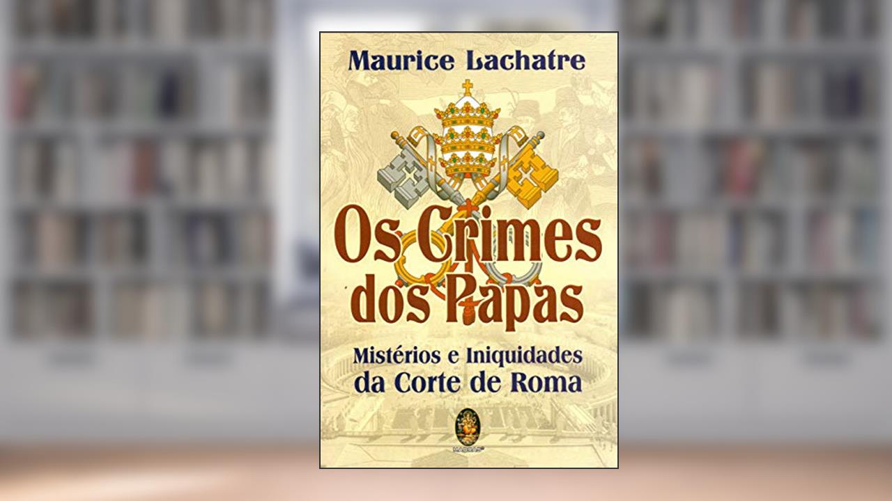 Os Crimes dos Papas: Mistérios e Iniquidades da Corte de Roma, do autor Maurice Lachatre