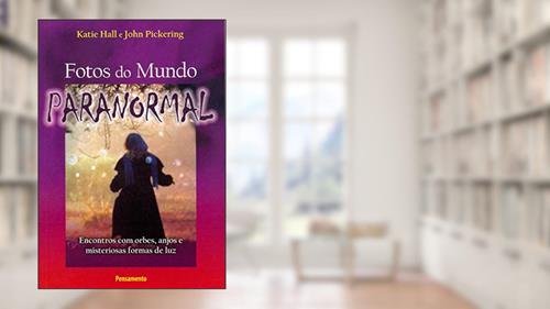 Capa de Fotos do Mundo Paranormal: Encontros com Orbes, Anjos e Misteriosas Formas de luz, do autor Katie Hall; John Pickering