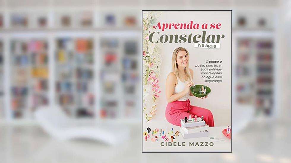 Aprenda a se constelar na água: O passo a passo para fazer suas próprias constelações na água com segurança, do autor Cibele Mazzo