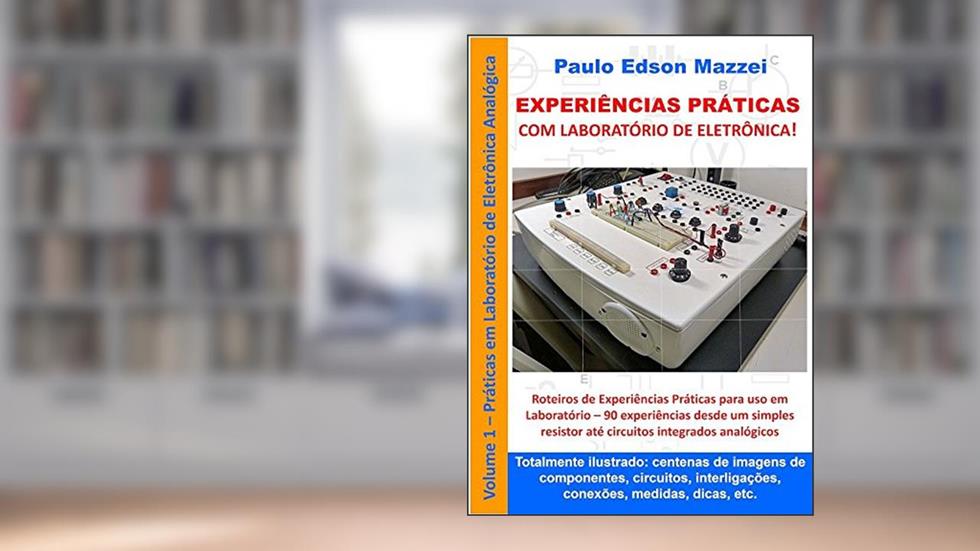 EXPERIÊNCIAS PRÁTICAS COM LABORATÓRIO DE ELETRÔNICA!: Eletrônica Analógica Básica Roteiros de experiências práticas para uso em laboratório., do autor Paulo Edson Mazzei