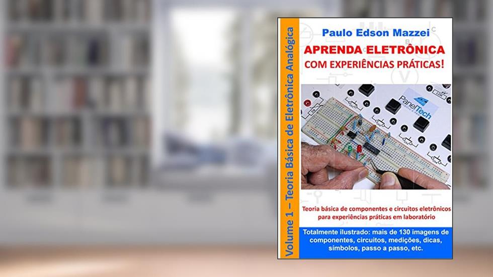 APRENDA ELETRÔNICA COM EXPERIÊNCIAS PRÁTICAS!: Eletrônica Analógica Básica Componentes e circuitos de eletrônica básica para experiências práticas em laboratório., do autor Paulo Edson Mazzei
