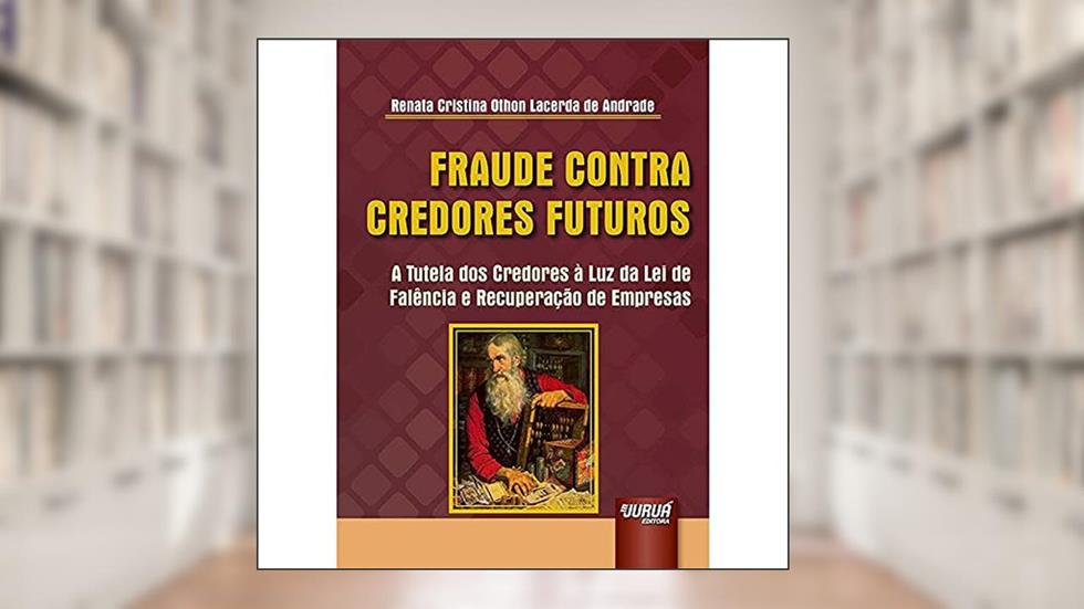 Fraude Contra Credores Futuros - A Tutela dos Credores à Luz da Lei de Falência e Recuperação de Empresas, do autor Renata Cristina Othon Lacerda de Andrade