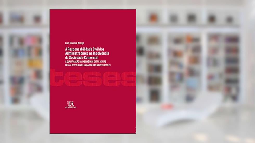 A Responsabilidade Civil dos Administradores Perante Credores na Insolvência da Sociedade Comercial: a Qualificação da Insolvência Entre as Vias Para a Responsabilização dos Administradores, do autor Luís Correia Araújo