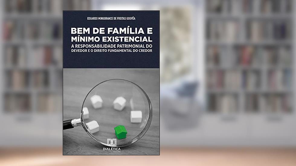 Bem de Família e Mínimo Existencial: a responsabilidade patrimonial do devedor e o direito fundamental do credor, do autor Eduardo Mingorance de Freitas Gouvêa