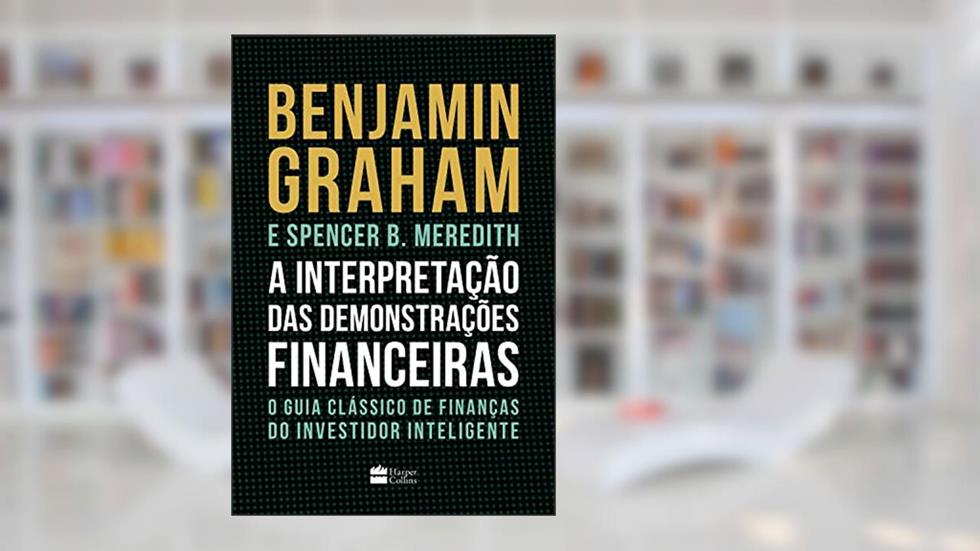 A Interpretação Das Demonstrações Financeiras: O guia clássico de finanças do Investidor Inteligente, do autor Benjamin Graham; Spencer Meredith
