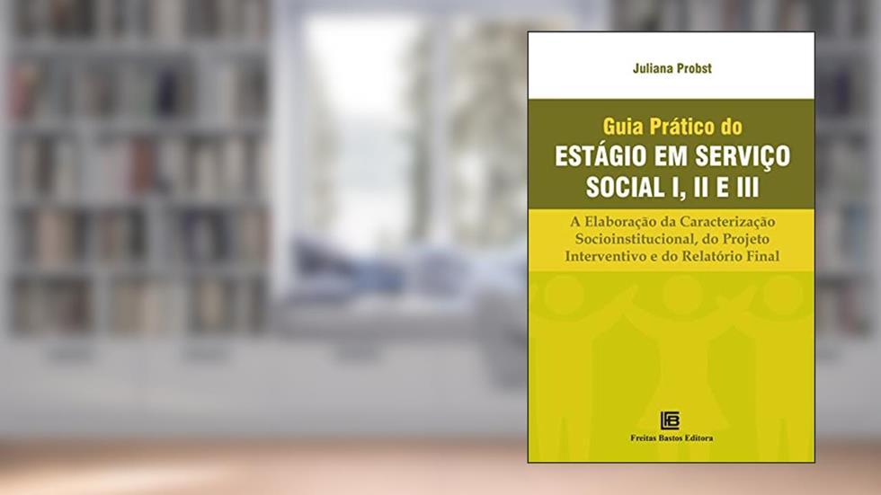 Guia Prático do Estágio em Serviço Social I, II e III: A Elaboração da Caracterização Socioinstitucional, do Projeto Interventivo e do Relatório Final, do autor Juliana Probst