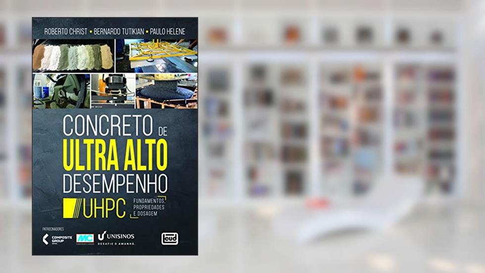 Concreto de Ultra Alto Desempenho - UHPC.Fundamentos, propriedades e dosagem, do autor Robert Christ; Bernardo Tutikian; Paulo Helene