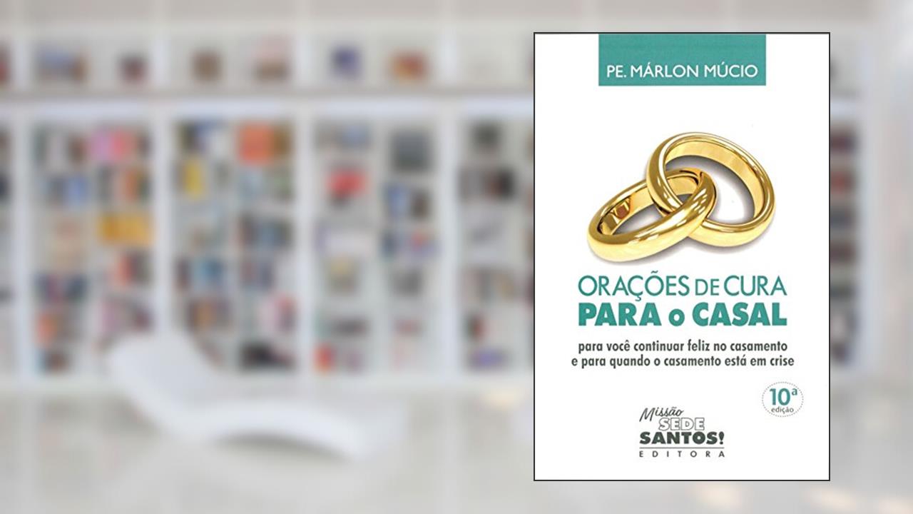 Orações de Cura Para o Casal. Para Você Continuar Feliz no Casamento e Para Quando o Casamento Está em Crise, do autor Márlon Múcio
