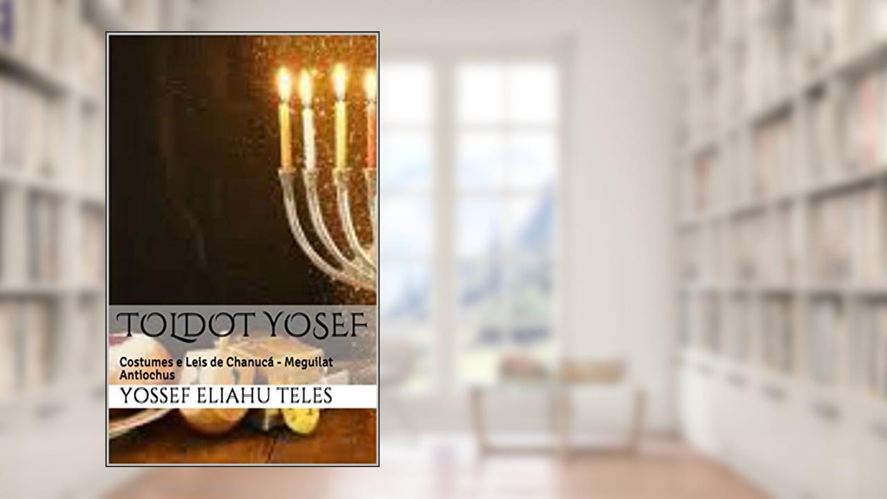 Toldot Yosef: Costumes e Leis de Chanucá - Meguilat Antiochus (Halacha Diária Livro 1), do autor Yossef Eliahu Teles