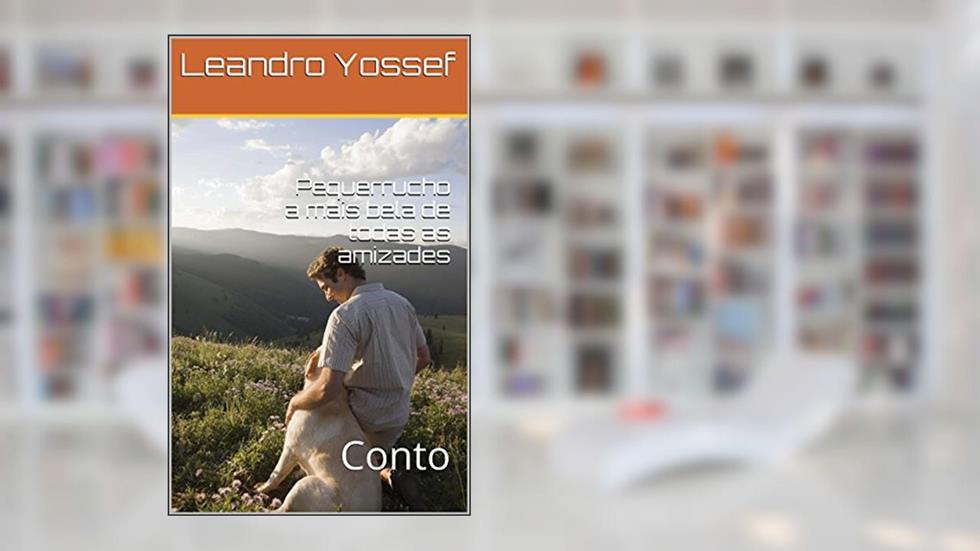 Pequerrucho a mais bela de todas as amizades: Conto, do autor Leandro Yossef