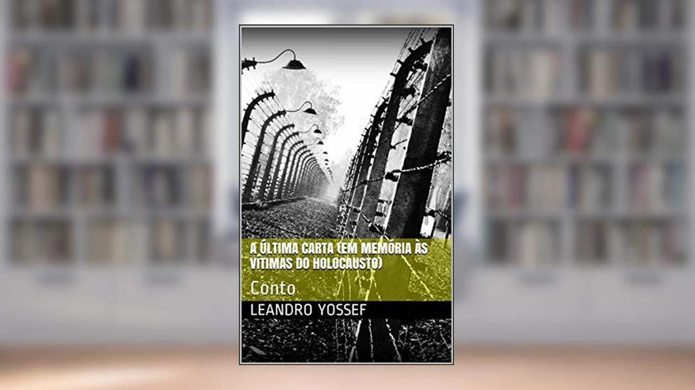 A última carta (Em memória às vítimas do holocausto): Conto, do autor Leandro Yossef