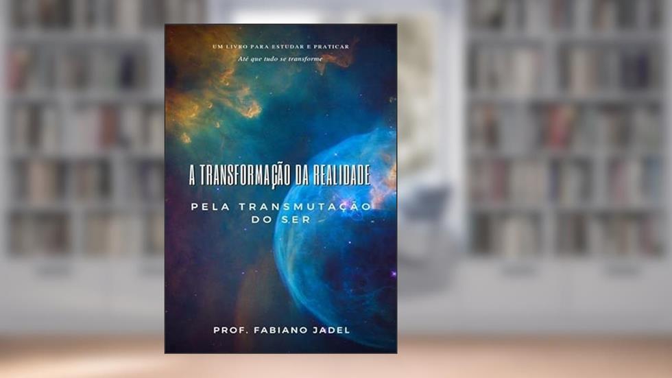A Transformacao da Realidade Pela Transmutacao do Ser, do autor Fabiano Jadel