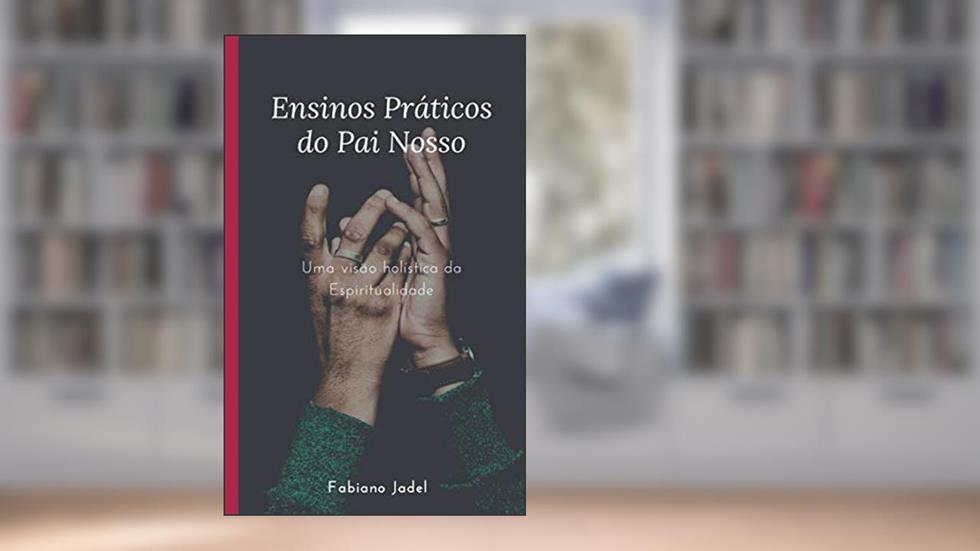 Ensinos Práticos do Pai Nosso: Uma visão holística da espiritualidade, do autor Fabiano Jadel Teodoro