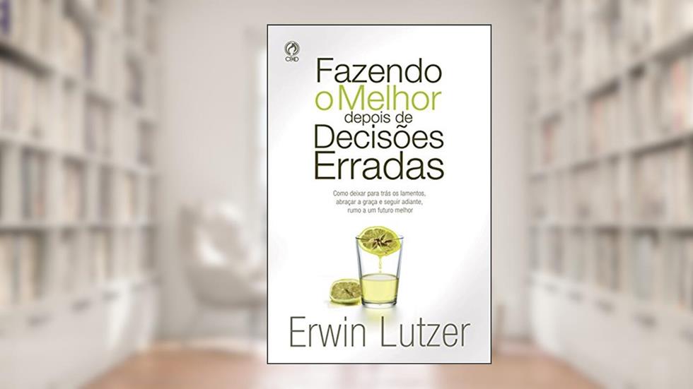 Fazendo o Melhor Depois de Decisões Erradas, do autor Erwin W. Lutzer