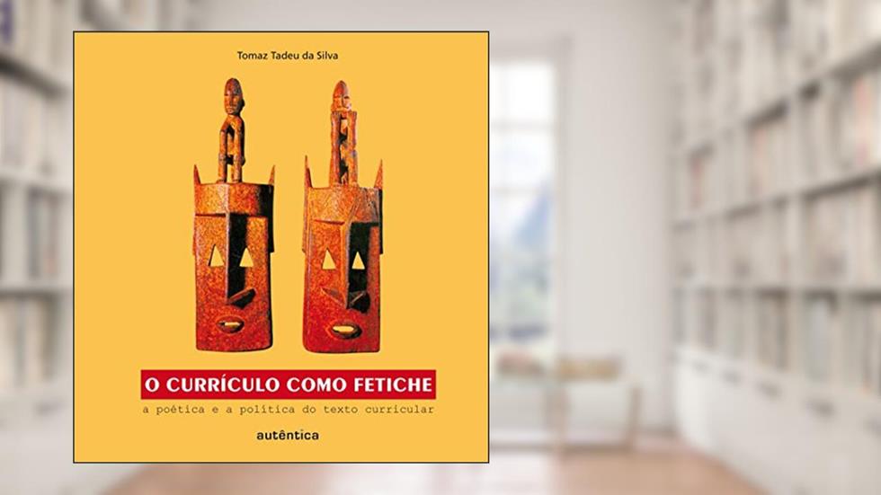 O currículo como fetiche - A poética e a política do texto curricular, do autor Tomaz Tadeu