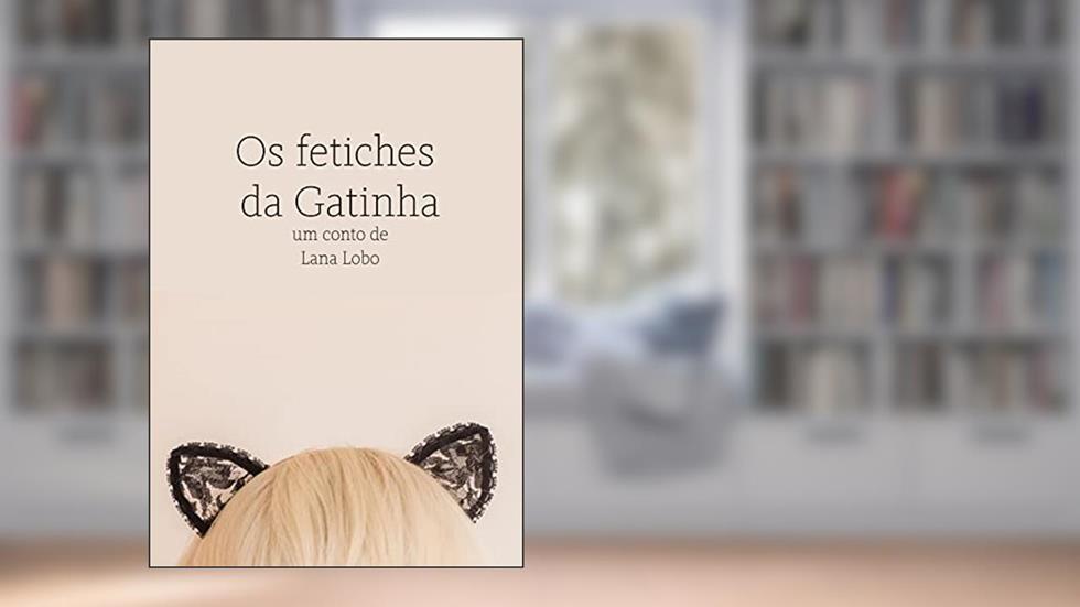 Os Fetiches da Gatinha: Conto Erótico de Lana Lobo, do autor Lana Lobo