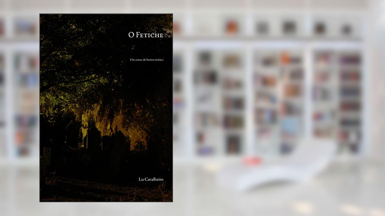 O Fetiche: um conto de horror erótico, do autor Lu Cavalheiro