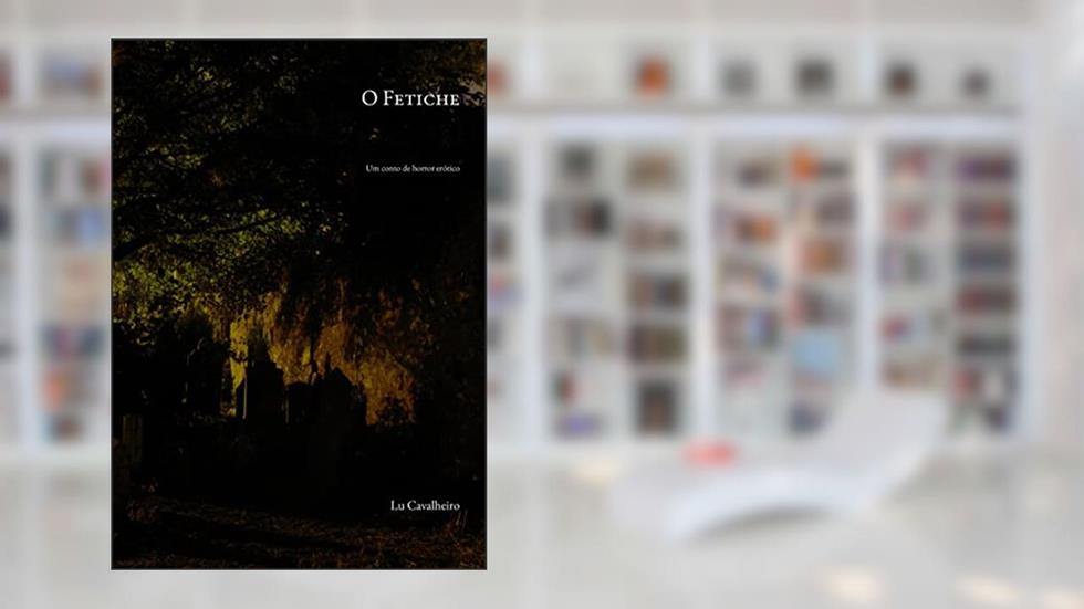 O Fetiche: um conto de horror erótico, do autor Lu Cavalheiro