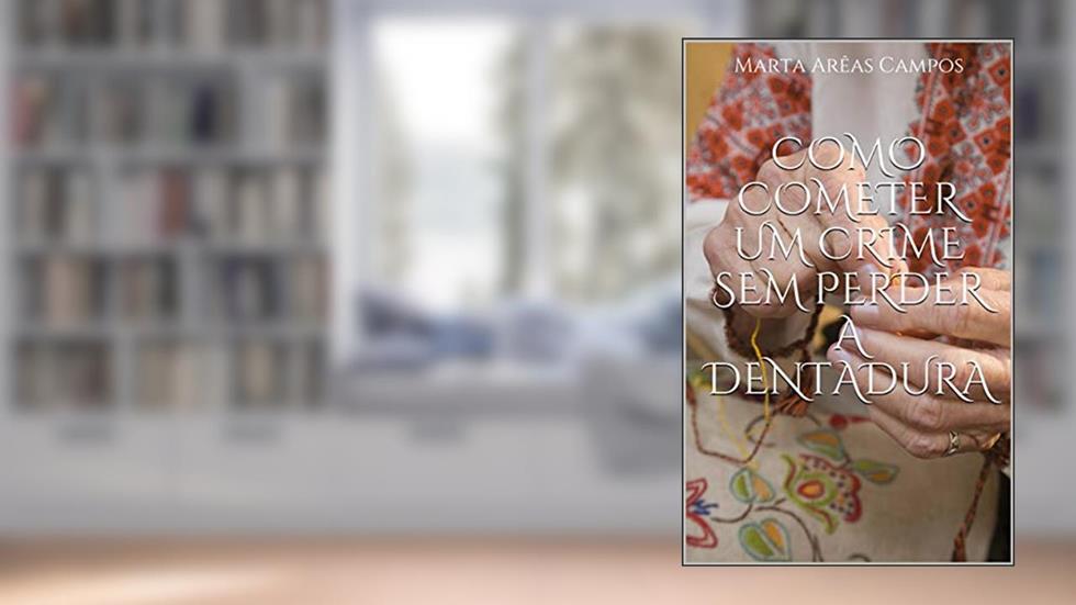 Como cometer um crime sem perder a dentadura, do autor Marta Arêas Campos