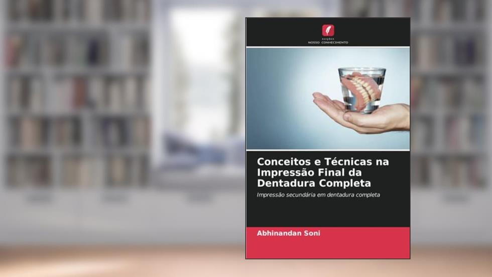 Conceitos e Técnicas na Impressão Final da Dentadura Completa: Impressão secundária em dentadura completa, do autor Abhinandan Soni; Dr. Prachi Jain