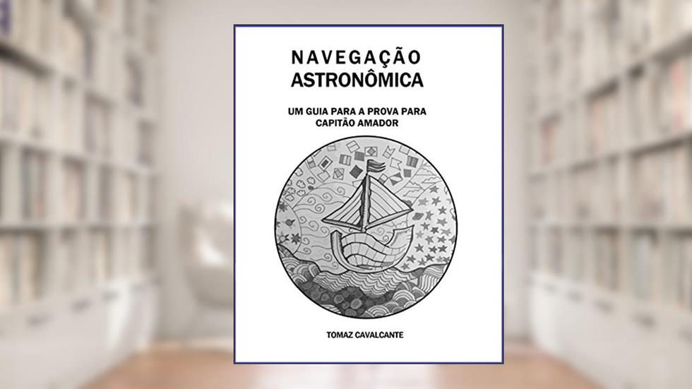NAVEGAÇÃO ASTRONÔMICA: Um guia para a prova para Capitão Amador (VERSÃO KINDLE), do autor Tomaz Cavalcante