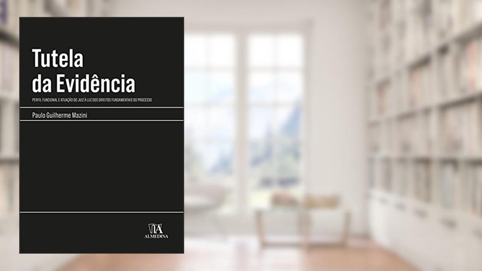 Tutela da Evidência: Perfil Funcional e Atuação do Juiz à luz dos Direitos Fundamentais do Processo, do autor Paulo Guilherme Mazini