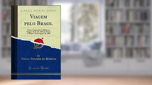 Capa de Viagem pelo Brasil: Notas e Impressões Colhidas na Viagem do Sr. Dr. Affonso Penna 12 Maio A 24 de Agosto de 1906 (Classic Reprint), do autor Alvaro Astolpho da Silveira