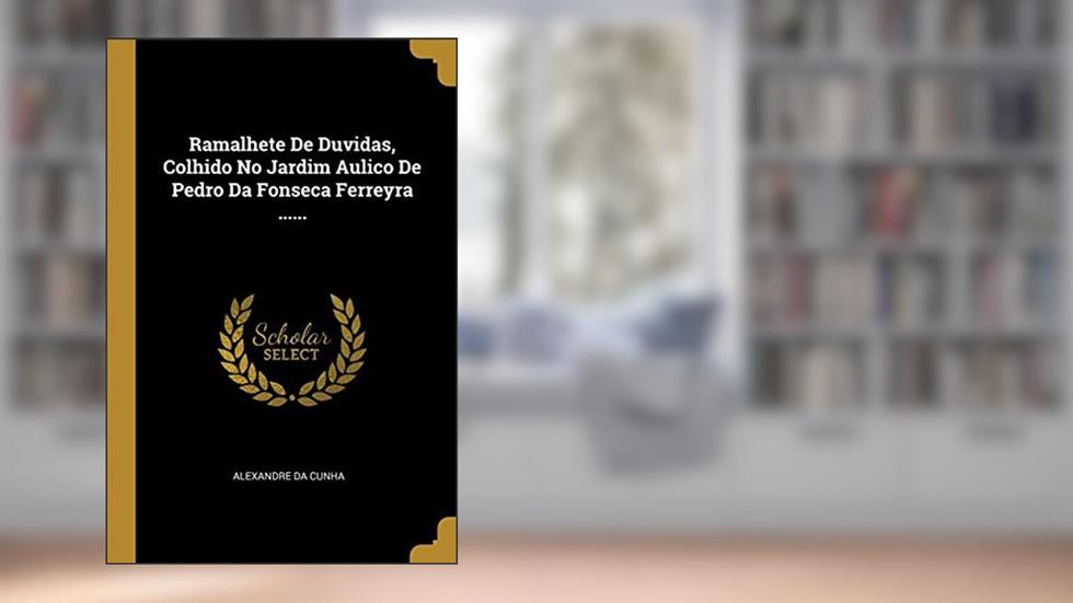 Ramalhete De Duvidas, Colhido No Jardim Aulico De Pedro Da Fonseca Ferreyra ......, do autor Alexandre Da Cunha