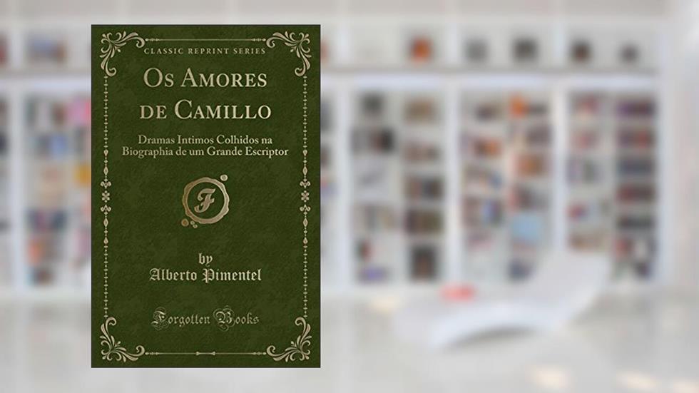 Os Amores de Camillo: Dramas Intimos Colhidos na Biographia de um Grande Escriptor (Classic Reprint), do autor Alberto Pimentel
