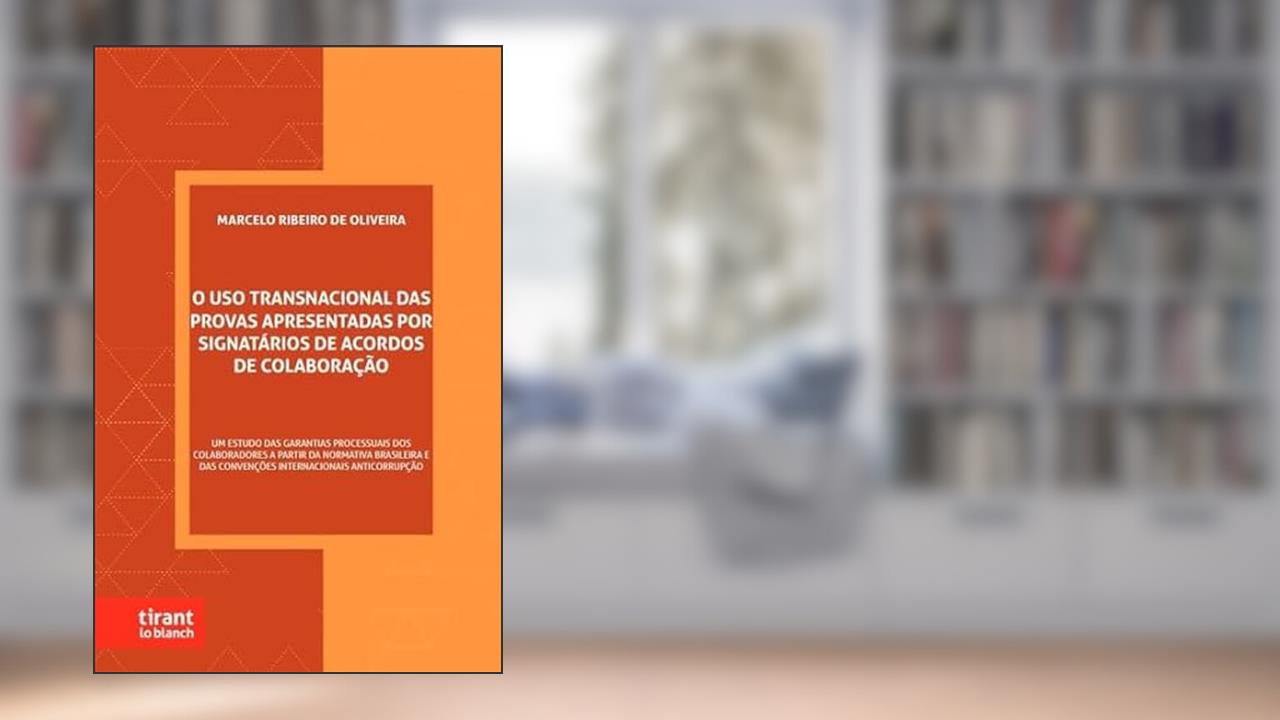 O Uso Transnacional Das Provas Apresentadas Por Signatários De Acordos De Colaboração, do autor Marcelo Ribeiro De Oliveira
