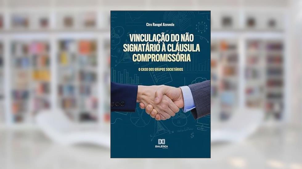 Vinculação do não signatário à cláusula compromissória: o caso dos grupos societários, do autor Ciro Rangel Azevedo