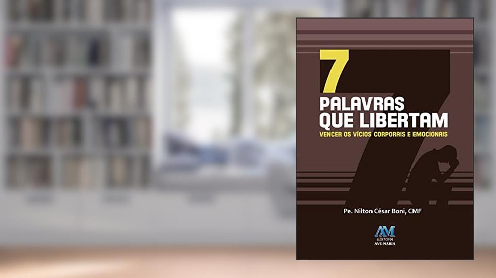7 palavras que libertam: Vencer os Vícios Corporais e Emocionais, do autor Padre Nilton César Boni