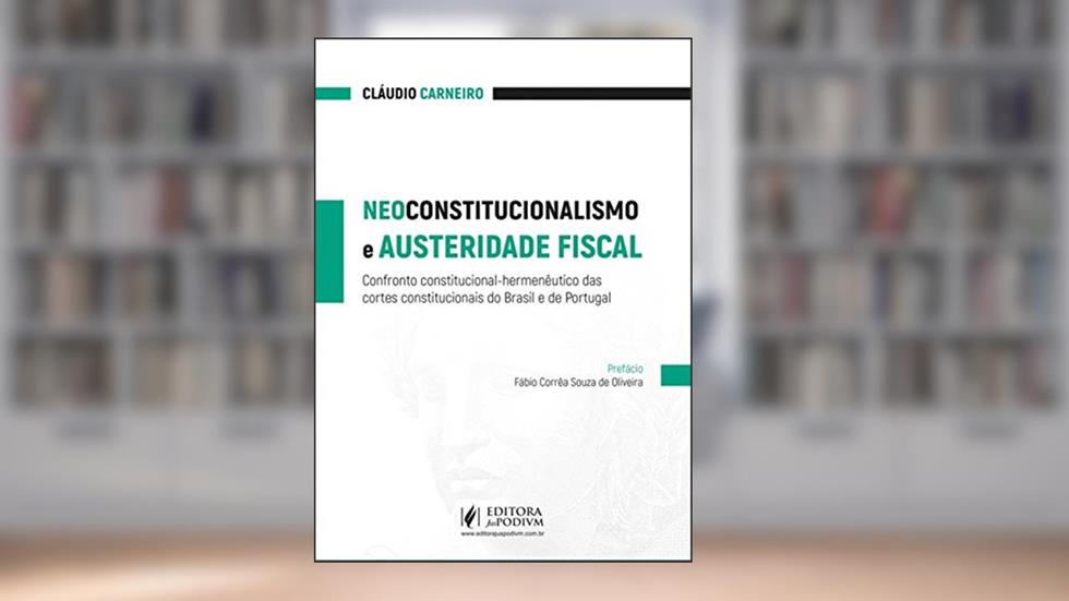 Neoconstitucionalismo e Austeridade Fiscal: Confronto Constitucional-hermenêutico das Cortes Constitucionais do Brasil e de Portugal, do autor Claudio Carneiro