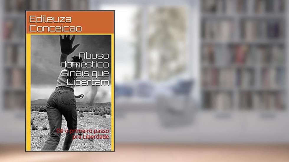 Abuso doméstico Sinais que Libertam: Dê o primeiro passo pra Liberdade, do autor Edileuza  Conceicao
