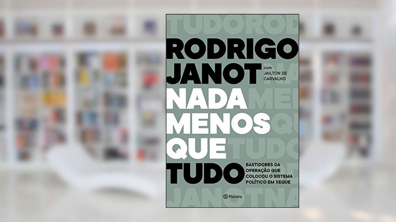 Nada menos que tudo: Bastidores da operação que colocou o sistema político em xeque, do autor Rodrigo Janot; Jaílton De Carvalho; Guilherme Evelin