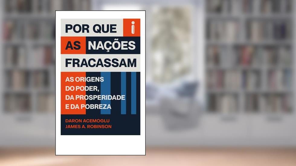 Por que as nações fracassam: As origens do poder, da prosperidade e da pobreza, do autor Daron Acemoglu; James A. Robinson