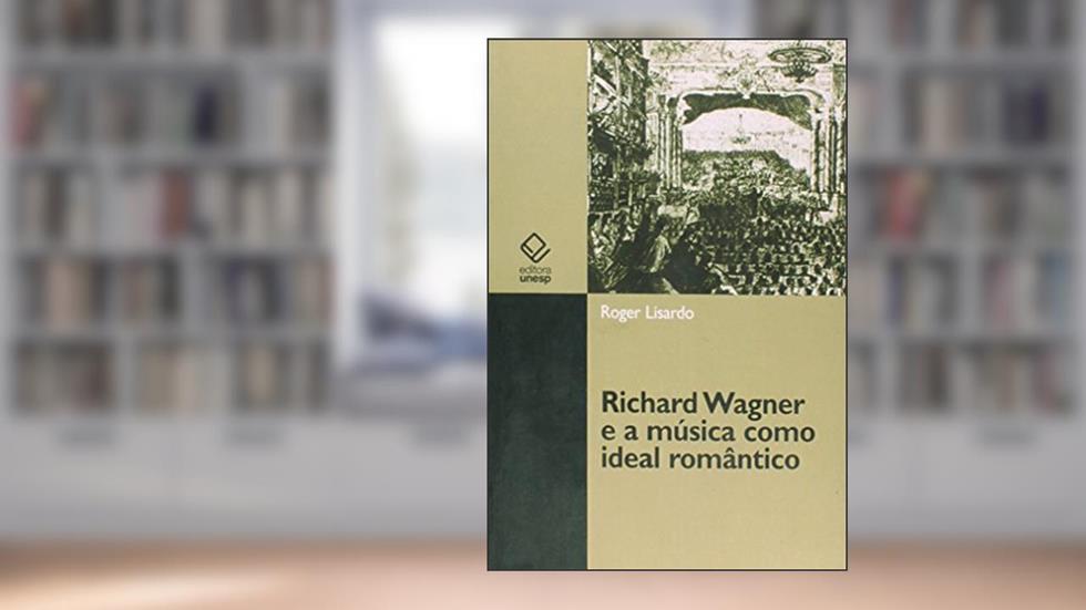 Richard Wagner e a música como ideal romântico, do autor Roger Lisardo