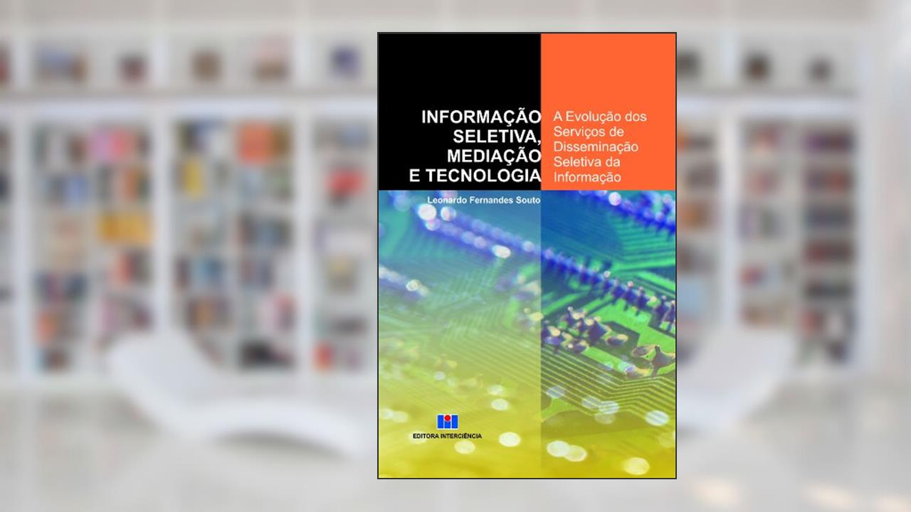 Informação Seletiva, Mediação e Tecnologia: a Evolução dos Serviços de Disseminação Seletiva da Informação, do autor Leonardo Fernandes Souto