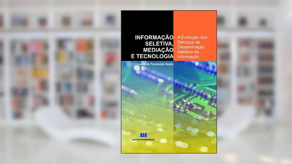 Informação Seletiva, Mediação e Tecnologia: a Evolução dos Serviços de Disseminação Seletiva da Informação, do autor Leonardo Fernandes Souto
