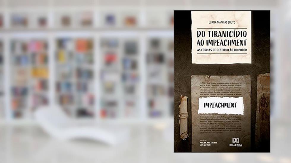 Do tiranicídio ao impeachment: as formas de destituição do poder, do autor Luana Mathias Souto