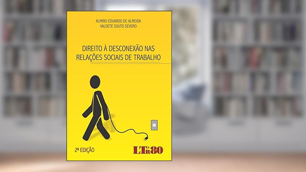 Direito à Desconexão nas Relações Sociais de Trabalho, do autor Almiro Eduardo de Almeida; Valdete Souto. Severo