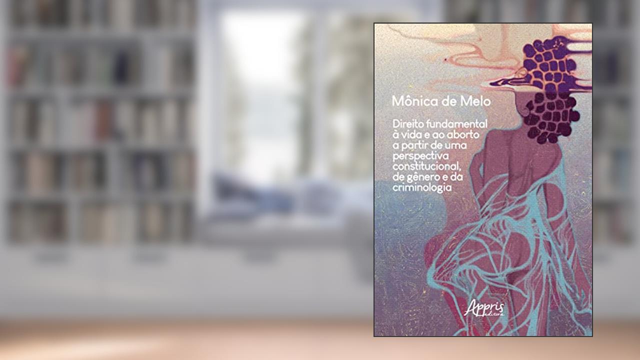 Direito Fundamental à Vida e ao Aborto a Partir de uma Perspectiva Constitucional, de Gênero e da Criminologia, do autor Mônica de Melo