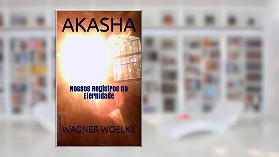 AKASHA: Nossos Registros na Eternidade, do autor WAGNER WOELKE
