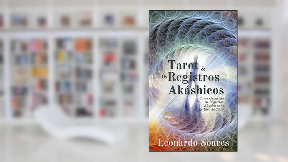 TAROT & OS REGISTROS AKÁSHICOS: Como Canalizar os Registros Akáshicos na Leitura do Tarô, do autor Leonardo Soares