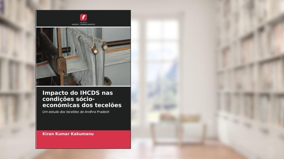 Impacto do IHCDS nas condições sócio-económicas dos tecelões: Um estudo dos tecelões de Andhra Pradesh, do autor Kiran Kumar Kakumanu