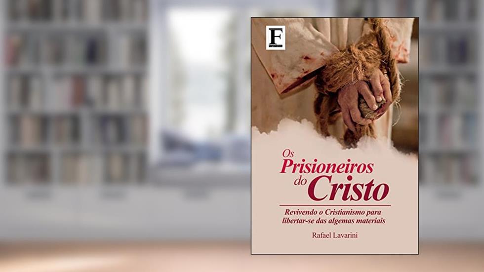Prisioneiros do Cristo: Revivendo o Cristianismo para libertar-se das algemas materiais, do autor Rafael Lavarini