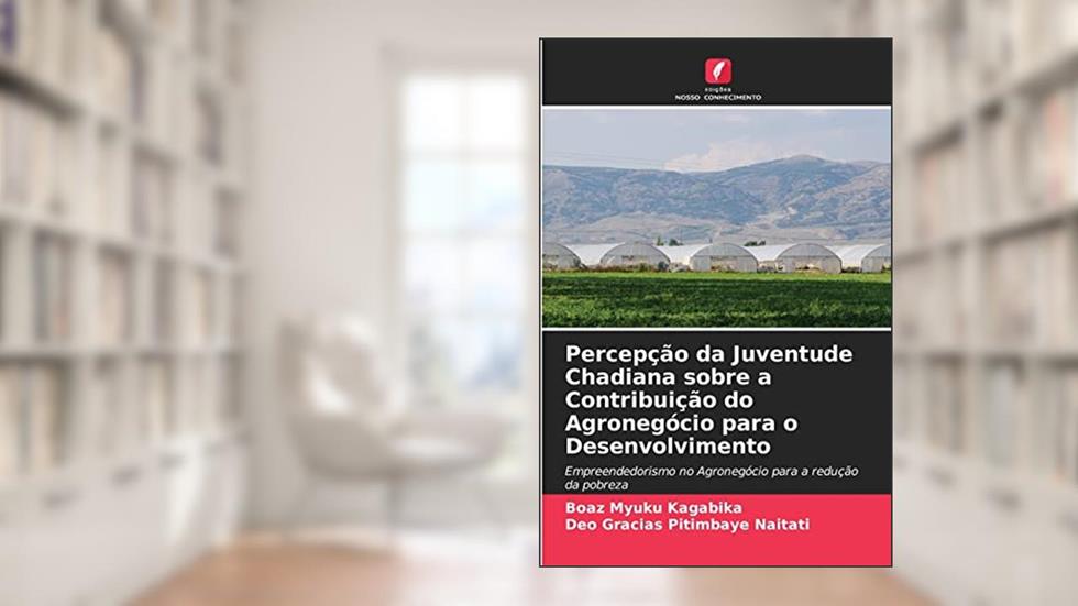 Percepção da Juventude Chadiana sobre a Contribuição do Agronegócio para o Desenvolvimento: Empreendedorismo no Agronegócio para a redução da pobreza, do autor Boaz Myuku Kagabika; Deo Gracias Pitimbaye Naitati