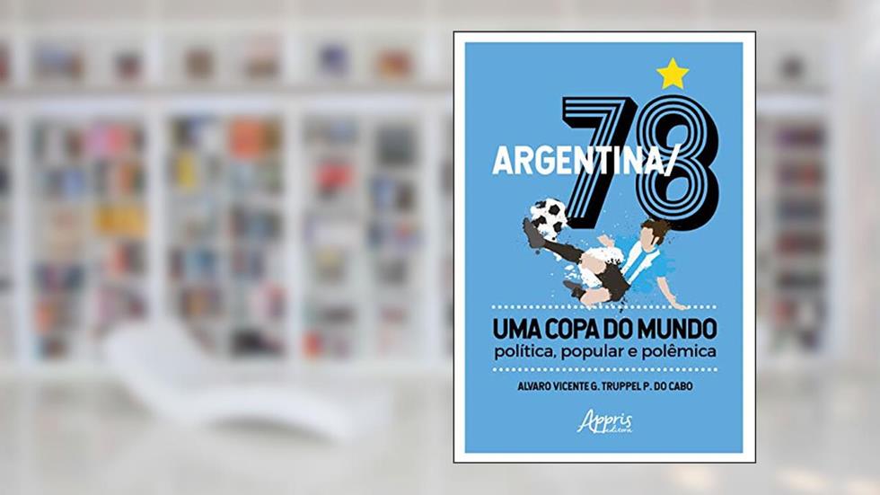 Argentina/78 - uma copa do mundo: política, popular e polêmica, do autor Alvaro Vicente G. Truppel P. do Cabo