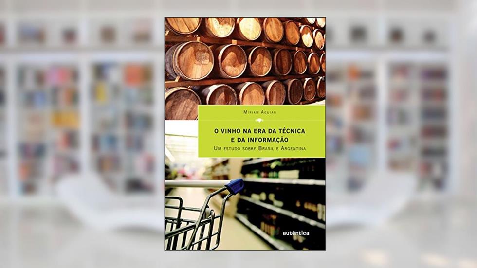 O vinho na era da técnica e da informação - Um estudo sobre Brasil e Argentina, do autor Míriam Aguiar
